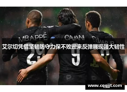 艾尔切凭借坚韧防守力保不败迎来反弹展现强大韧性