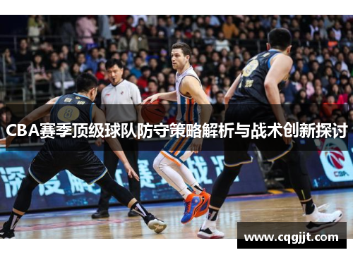 CBA赛季顶级球队防守策略解析与战术创新探讨